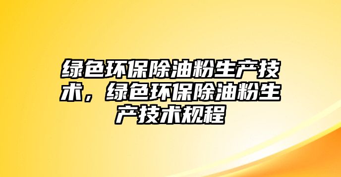 綠色環(huán)保除油粉生產(chǎn)技術(shù)，綠色環(huán)保除油粉生產(chǎn)技術(shù)規(guī)程