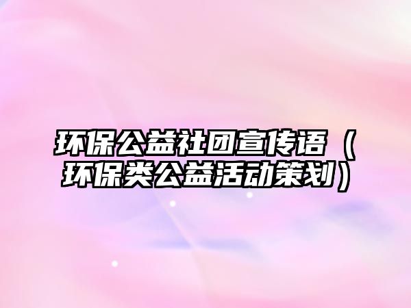 環(huán)保公益社團(tuán)宣傳語（環(huán)保類公益活動(dòng)策劃）