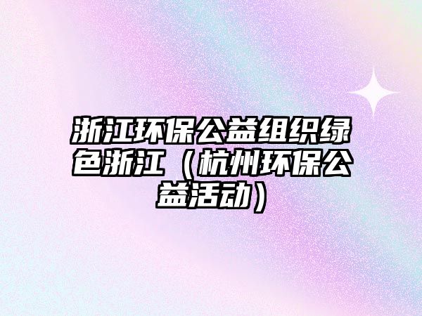 浙江環(huán)保公益組織綠色浙江（杭州環(huán)保公益活動(dòng)）