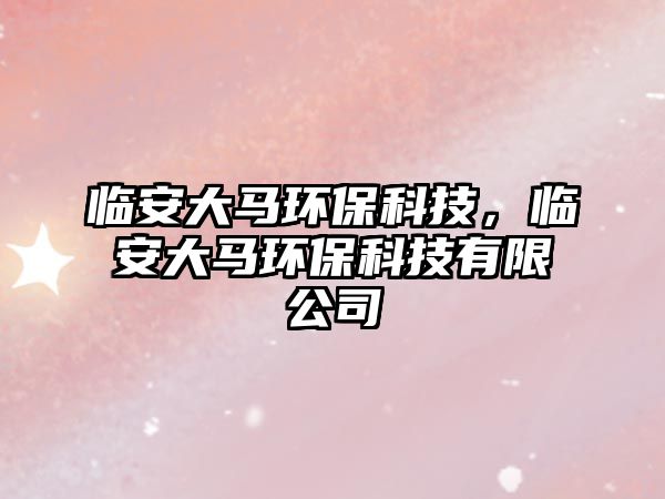 臨安大馬環(huán)?？萍?，臨安大馬環(huán)?？萍加邢薰?/> 
									</a>
									<h4 class=