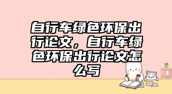 自行車綠色環(huán)保出行論文，自行車綠色環(huán)保出行論文怎么寫