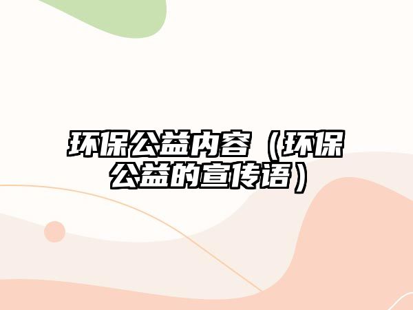 環(huán)保公益內(nèi)容（環(huán)保公益的宣傳語）