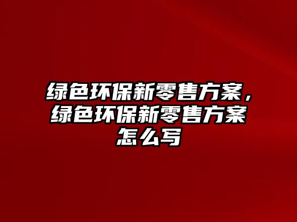 綠色環(huán)保新零售方案，綠色環(huán)保新零售方案怎么寫