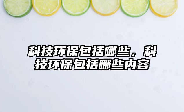 科技環(huán)保包括哪些，科技環(huán)保包括哪些內(nèi)容