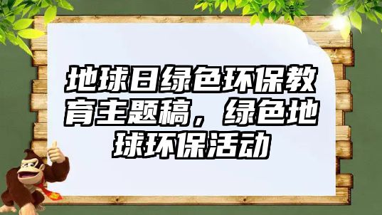 地球日綠色環(huán)保教育主題稿，綠色地球環(huán)?；顒?dòng)
