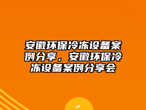 安徽環(huán)保冷凍設(shè)備案例分享，安徽環(huán)保冷凍設(shè)備案例分享會
