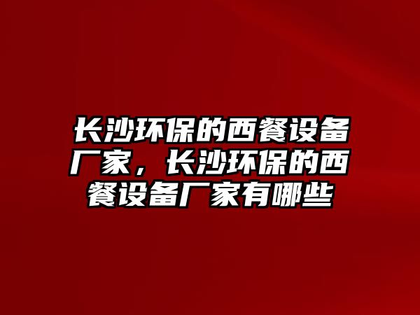 長沙環(huán)保的西餐設(shè)備廠家，長沙環(huán)保的西餐設(shè)備廠家有哪些