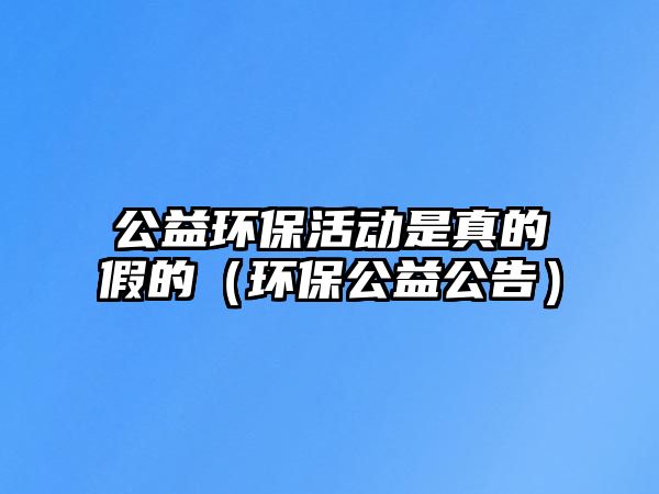 公益環(huán)?；顒邮钦娴募俚模ōh(huán)保公益公告）