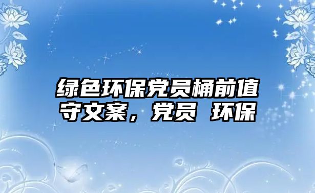 綠色環(huán)保黨員桶前值守文案，黨員 環(huán)保