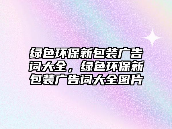 綠色環(huán)保新包裝廣告詞大全，綠色環(huán)保新包裝廣告詞大全圖片
