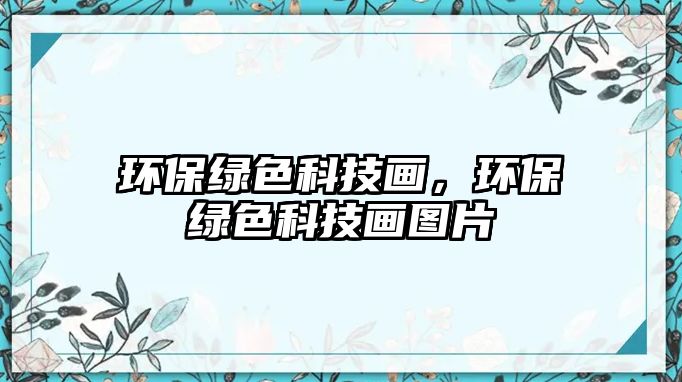 環(huán)保綠色科技畫(huà)，環(huán)保綠色科技畫(huà)圖片
