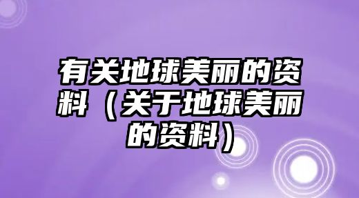 有關(guān)地球美麗的資料（關(guān)于地球美麗的資料）