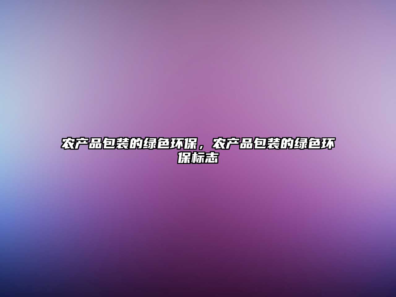農(nóng)產(chǎn)品包裝的綠色環(huán)保，農(nóng)產(chǎn)品包裝的綠色環(huán)保標(biāo)志