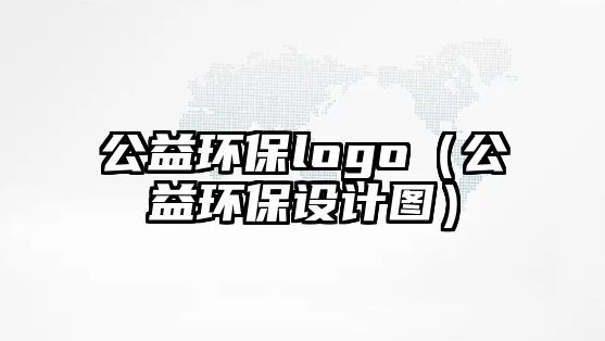 公益環(huán)保logo（公益環(huán)保設(shè)計圖）