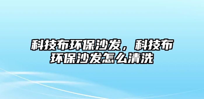 科技布環(huán)保沙發(fā)，科技布環(huán)保沙發(fā)怎么清洗