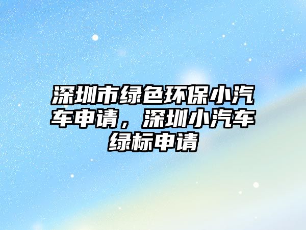 深圳市綠色環(huán)保小汽車申請，深圳小汽車綠標申請