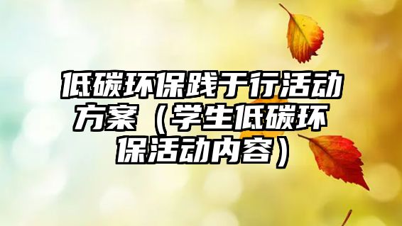 低碳環(huán)保踐于行活動(dòng)方案（學(xué)生低碳環(huán)?；顒?dòng)內(nèi)容）