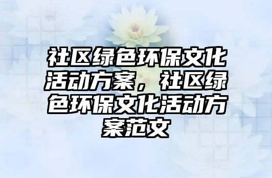 社區(qū)綠色環(huán)保文化活動方案，社區(qū)綠色環(huán)保文化活動方案范文