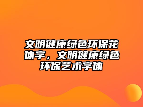 文明健康綠色環(huán)?；w字，文明健康綠色環(huán)保藝術字體