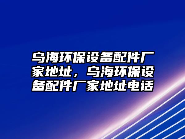 烏海環(huán)保設備配件廠家地址，烏海環(huán)保設備配件廠家地址電話