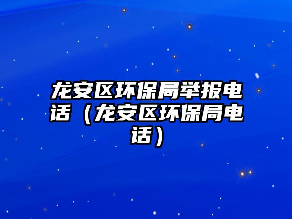 龍安區(qū)環(huán)保局舉報(bào)電話（龍安區(qū)環(huán)保局電話）