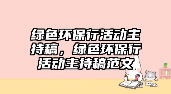 綠色環(huán)保行活動(dòng)主持稿，綠色環(huán)保行活動(dòng)主持稿范文