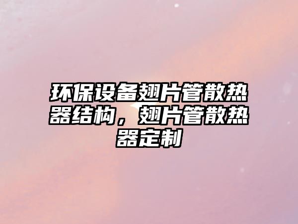 環(huán)保設(shè)備翅片管散熱器結(jié)構(gòu)，翅片管散熱器定制
