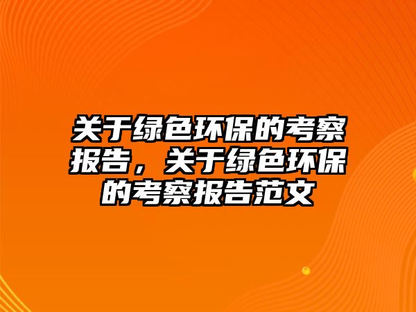 關(guān)于綠色環(huán)保的考察報(bào)告，關(guān)于綠色環(huán)保的考察報(bào)告范文
