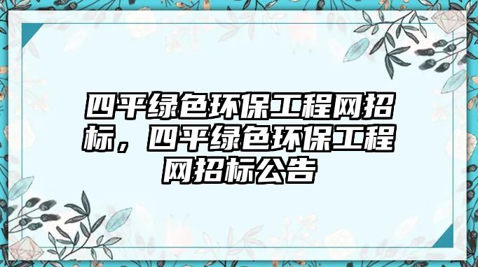 四平綠色環(huán)保工程網(wǎng)招標(biāo)，四平綠色環(huán)保工程網(wǎng)招標(biāo)公告