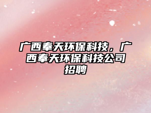 廣西奉天環(huán)?？萍?，廣西奉天環(huán)保科技公司招聘