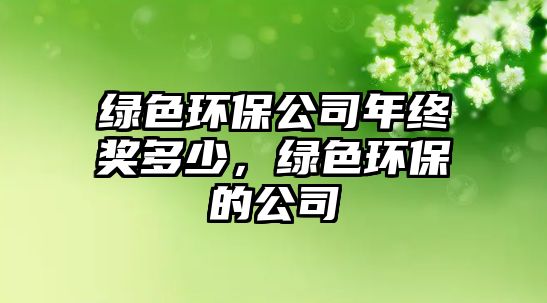 綠色環(huán)保公司年終獎(jiǎng)多少，綠色環(huán)保的公司