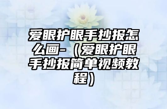 愛眼護(hù)眼手抄報(bào)怎么畫-（愛眼護(hù)眼手抄報(bào)簡單視頻教程）