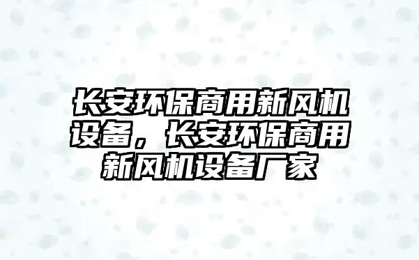長(zhǎng)安環(huán)保商用新風(fēng)機(jī)設(shè)備，長(zhǎng)安環(huán)保商用新風(fēng)機(jī)設(shè)備廠家