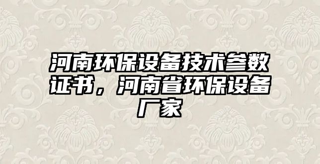 河南環(huán)保設(shè)備技術(shù)參數(shù)證書，河南省環(huán)保設(shè)備廠家