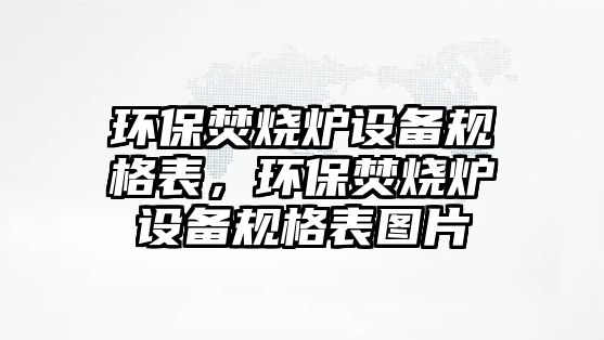 環(huán)保焚燒爐設備規(guī)格表，環(huán)保焚燒爐設備規(guī)格表圖片