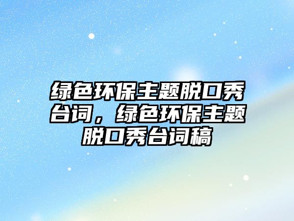 綠色環(huán)保主題脫口秀臺詞，綠色環(huán)保主題脫口秀臺詞稿