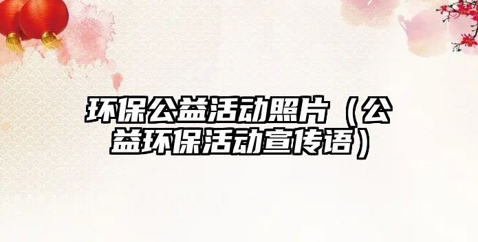 環(huán)保公益活動照片（公益環(huán)?；顒有麄髡Z）