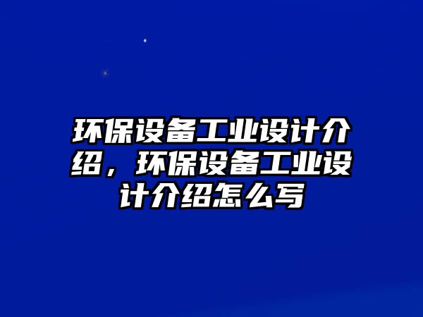 環(huán)保設備工業(yè)設計介紹，環(huán)保設備工業(yè)設計介紹怎么寫
