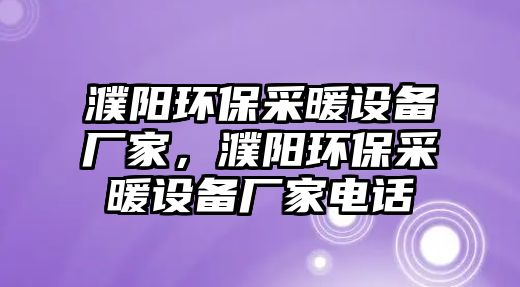 濮陽環(huán)保采暖設(shè)備廠家，濮陽環(huán)保采暖設(shè)備廠家電話