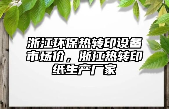 浙江環(huán)保熱轉(zhuǎn)印設(shè)備市場價，浙江熱轉(zhuǎn)印紙生產(chǎn)廠家