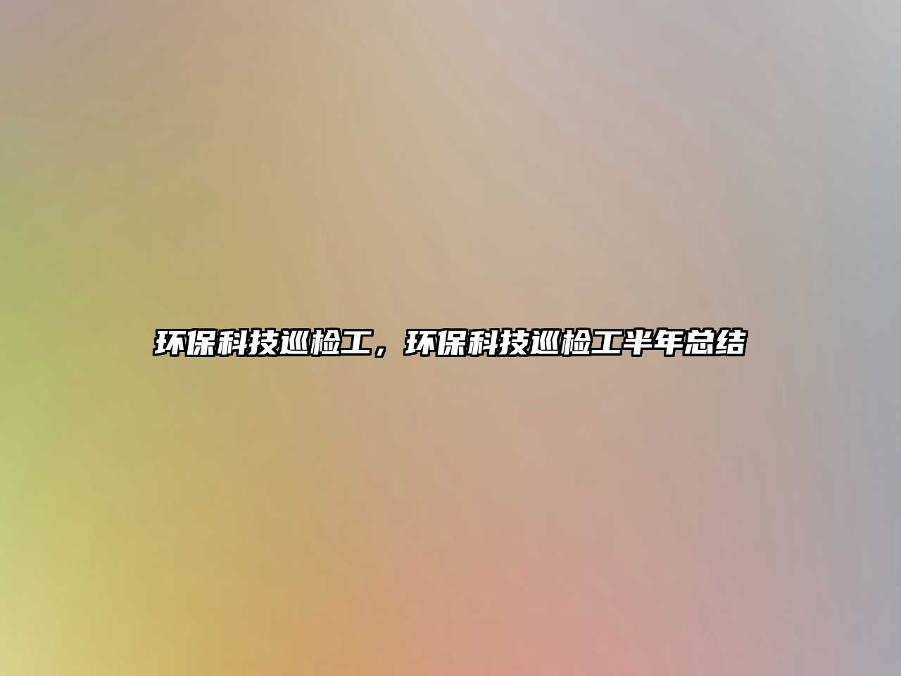 環(huán)?？萍佳矙z工，環(huán)?？萍佳矙z工半年總結(jié)