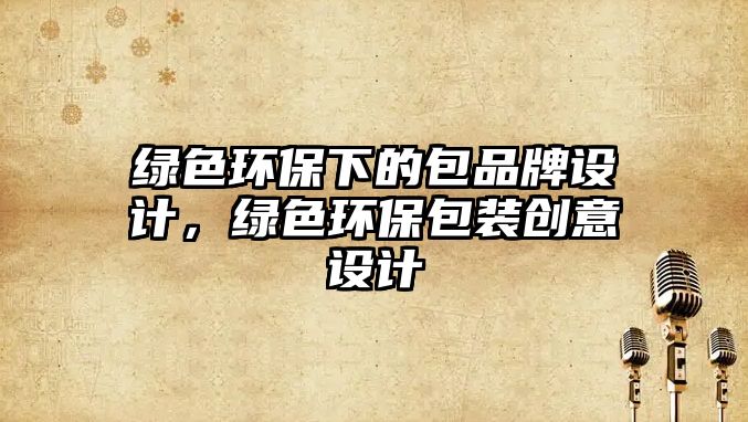 綠色環(huán)保下的包品牌設計，綠色環(huán)保包裝創(chuàng)意設計