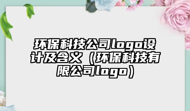 環(huán)保科技公司logo設(shè)計(jì)及含義（環(huán)?？萍加邢薰緇ogo）