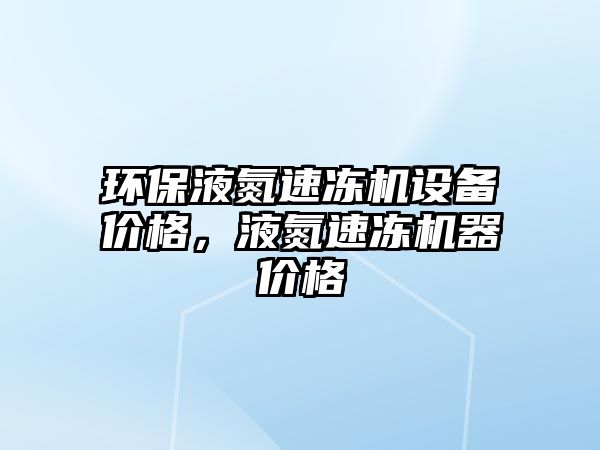 環(huán)保液氮速凍機(jī)設(shè)備價(jià)格，液氮速凍機(jī)器價(jià)格