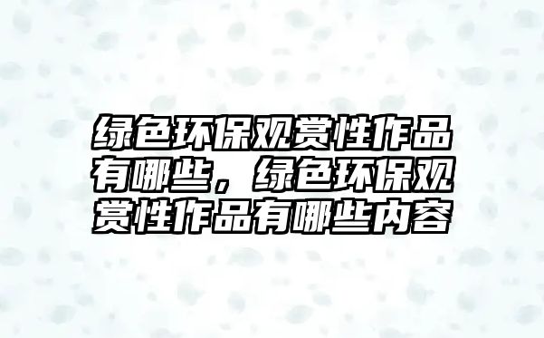 綠色環(huán)保觀賞性作品有哪些，綠色環(huán)保觀賞性作品有哪些內(nèi)容