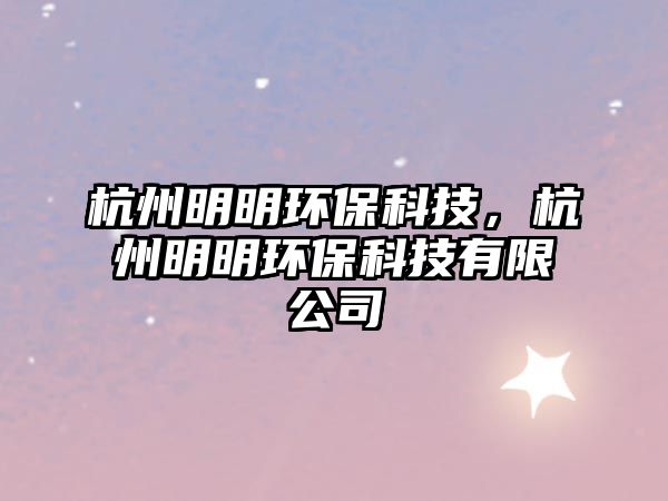 杭州明明環(huán)?？萍迹贾菝髅鳝h(huán)?？萍加邢薰? class=