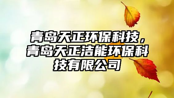 青島天正環(huán)?？萍?，青島天正潔能環(huán)?？萍加邢薰? class=