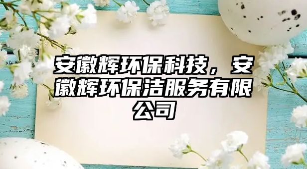 安徽輝環(huán)?？萍?，安徽輝環(huán)保潔服務有限公司