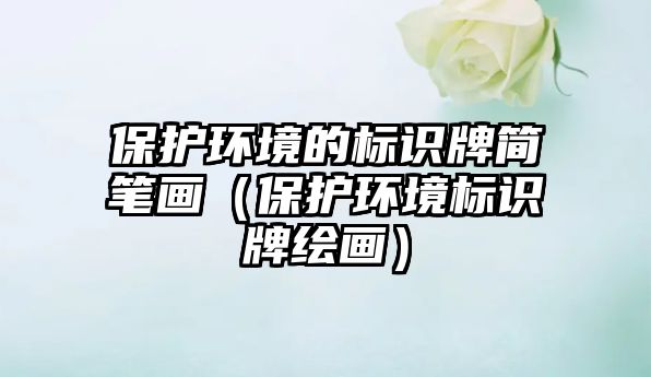 保護(hù)環(huán)境的標(biāo)識(shí)牌簡筆畫（保護(hù)環(huán)境標(biāo)識(shí)牌繪畫）