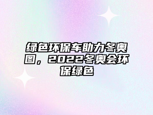 綠色環(huán)保車助力冬奧圖，2022冬奧會(huì)環(huán)保綠色